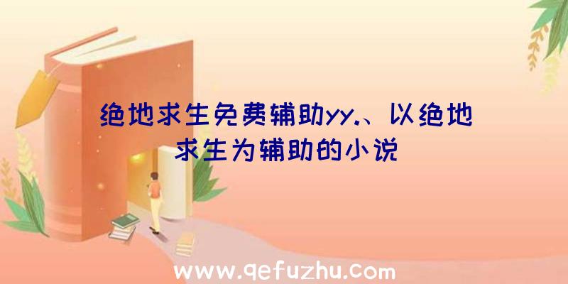 绝地求生免费辅助yy.、以绝地求生为辅助的小说