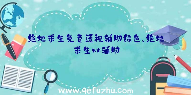 绝地求生免费透视辅助绿色、绝地求生wk辅助