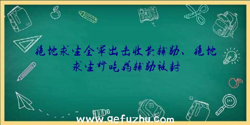 绝地求生全军出击收费辅助、绝地求生秒吃药辅助被封