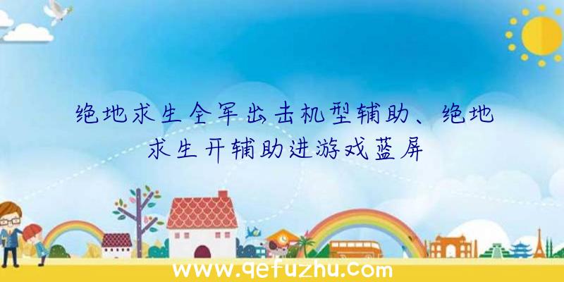 绝地求生全军出击机型辅助、绝地求生开辅助进游戏蓝屏