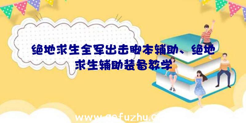 绝地求生全军出击脚本辅助、绝地求生辅助装备教学