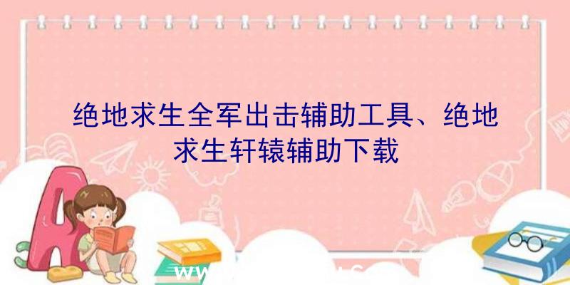 绝地求生全军出击辅助工具、绝地求生轩辕辅助下载