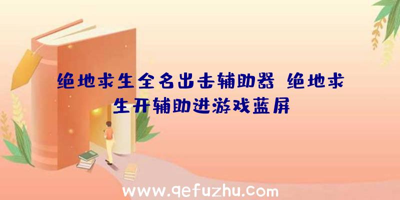 绝地求生全名出击辅助器、绝地求生开辅助进游戏蓝屏