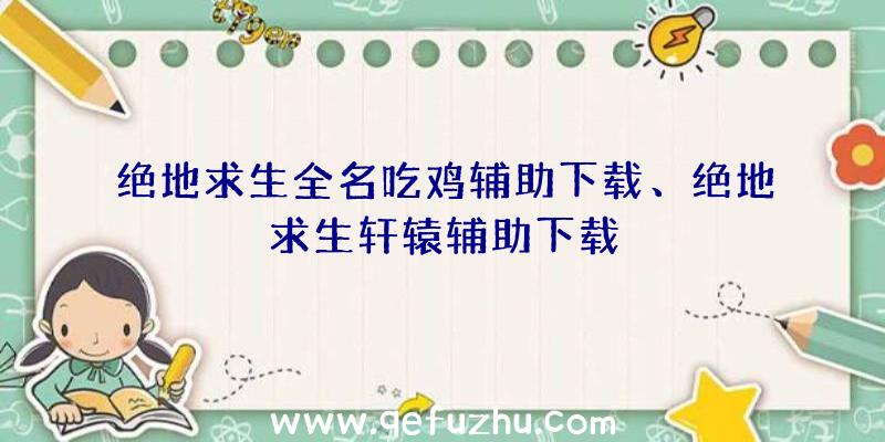 绝地求生全名吃鸡辅助下载、绝地求生轩辕辅助下载