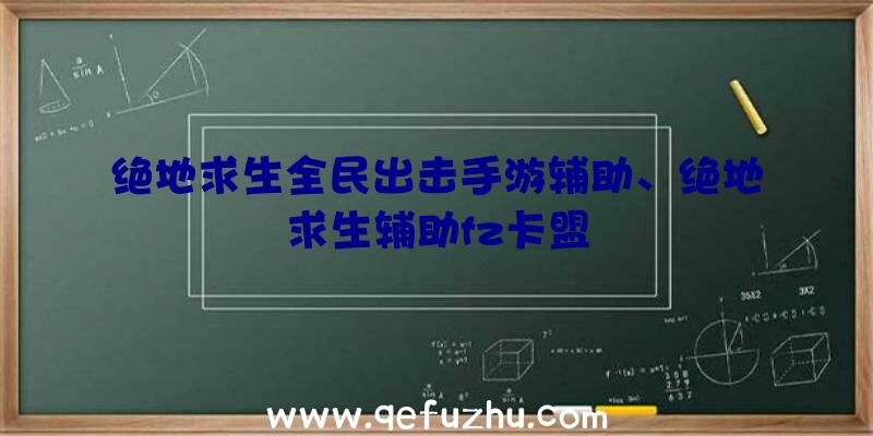 绝地求生全民出击手游辅助、绝地求生辅助fz卡盟