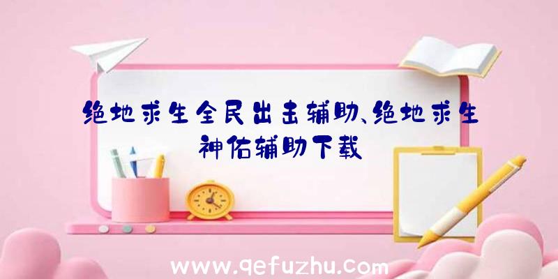 绝地求生全民出击辅助、绝地求生神佑辅助下载