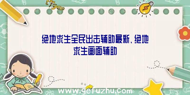 绝地求生全民出击辅助最新、绝地求生画面辅助