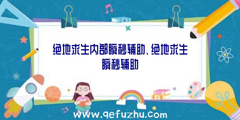 绝地求生内部瞬秒辅助、绝地求生瞬秒辅助