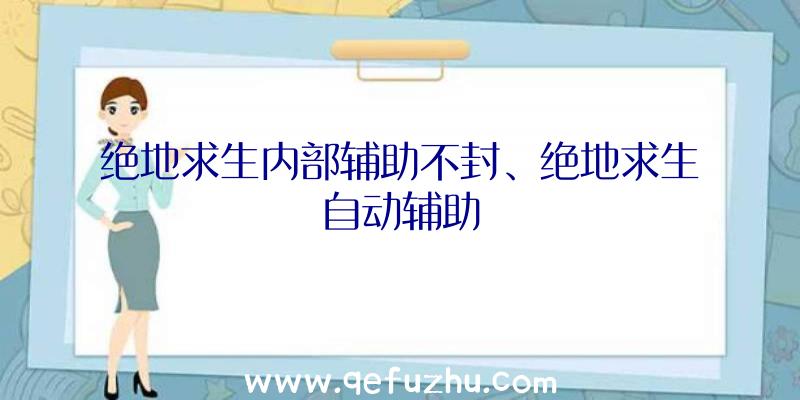 绝地求生内部辅助不封、绝地求生自动辅助