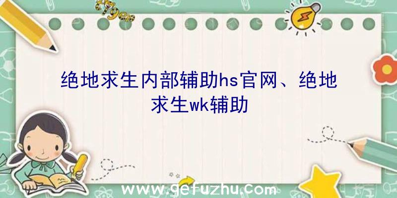 绝地求生内部辅助hs官网、绝地求生wk辅助