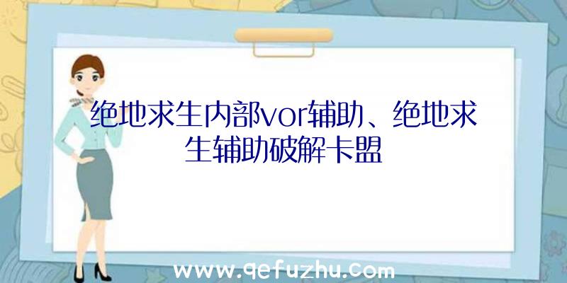 绝地求生内部vor辅助、绝地求生辅助破解卡盟