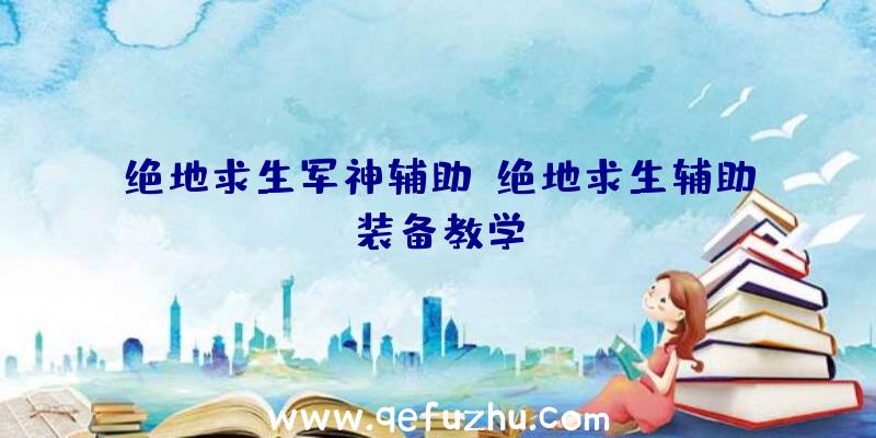 绝地求生军神辅助、绝地求生辅助装备教学