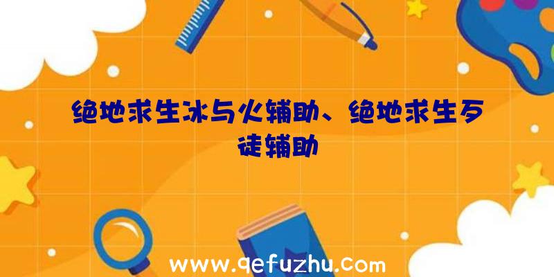 绝地求生冰与火辅助、绝地求生歹徒辅助