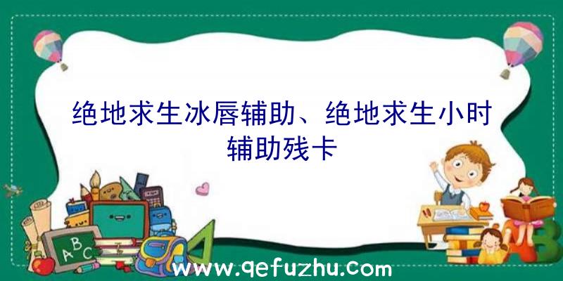 绝地求生冰唇辅助、绝地求生小时辅助残卡