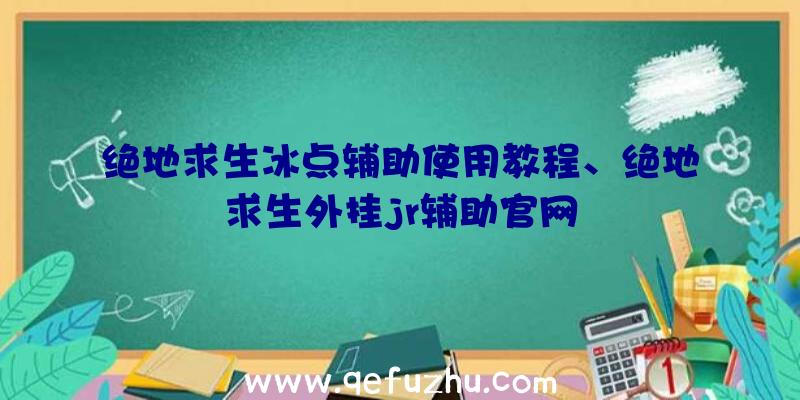 绝地求生冰点辅助使用教程、绝地求生外挂jr辅助官网