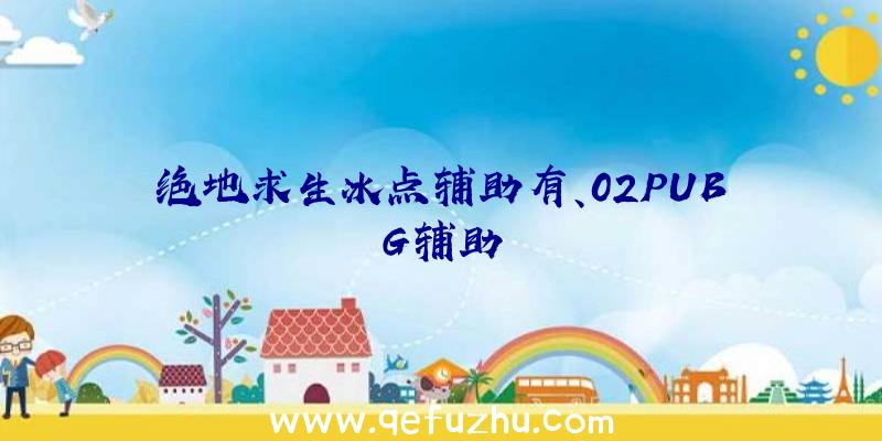 绝地求生冰点辅助有、02PUBG辅助