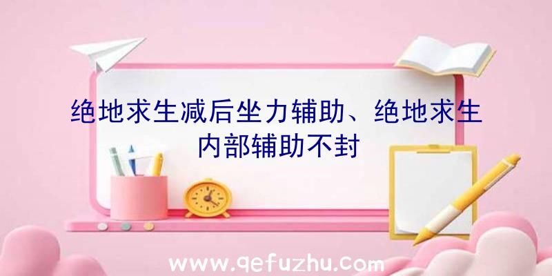 绝地求生减后坐力辅助、绝地求生内部辅助不封