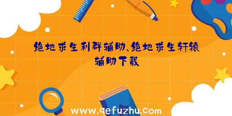 绝地求生利群辅助、绝地求生轩辕辅助下载