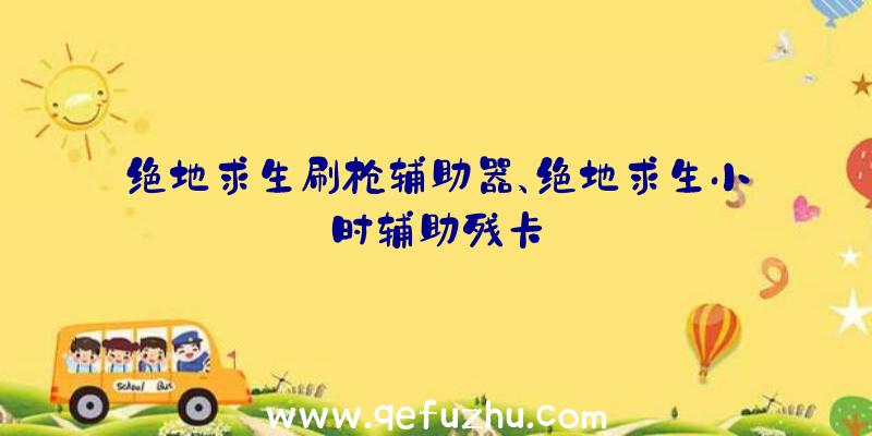 绝地求生刷枪辅助器、绝地求生小时辅助残卡