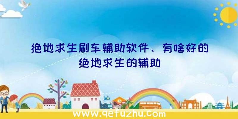 绝地求生刷车辅助软件、有啥好的绝地求生的辅助