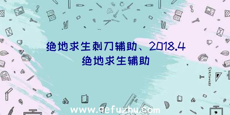 绝地求生刺刀辅助、2018.4绝地求生辅助