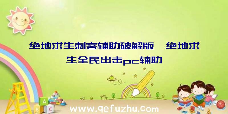 绝地求生刺客辅助破解版、绝地求生全民出击pc辅助