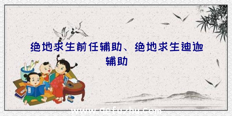 绝地求生前任辅助、绝地求生迪迦辅助