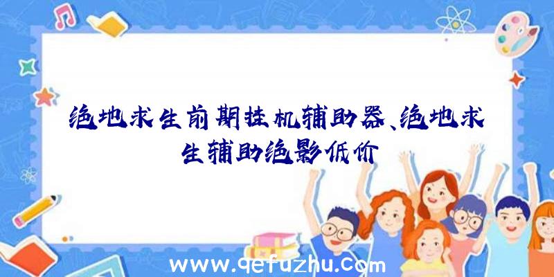 绝地求生前期挂机辅助器、绝地求生辅助绝影低价