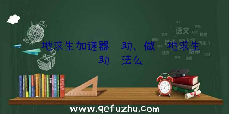 绝地求生加速器辅助、做绝地求生辅助违法么