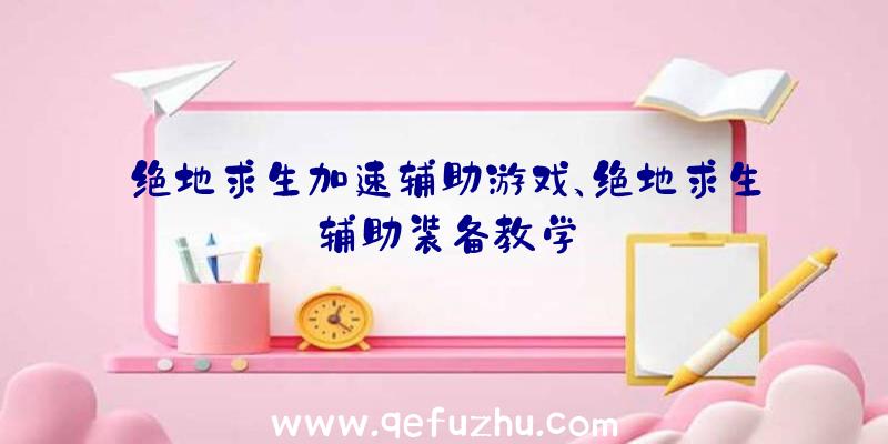 绝地求生加速辅助游戏、绝地求生辅助装备教学