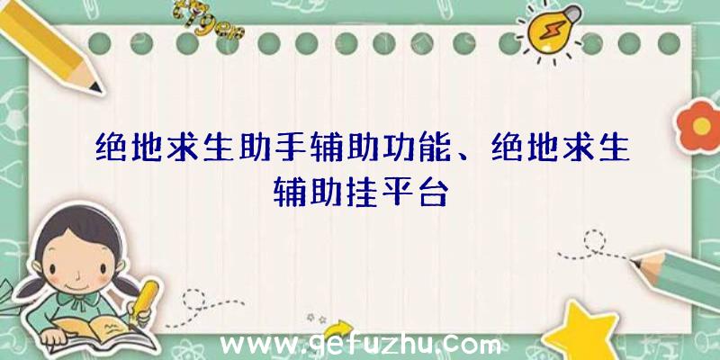 绝地求生助手辅助功能、绝地求生辅助挂平台