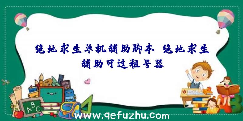 绝地求生单机辅助脚本、绝地求生辅助可过租号器