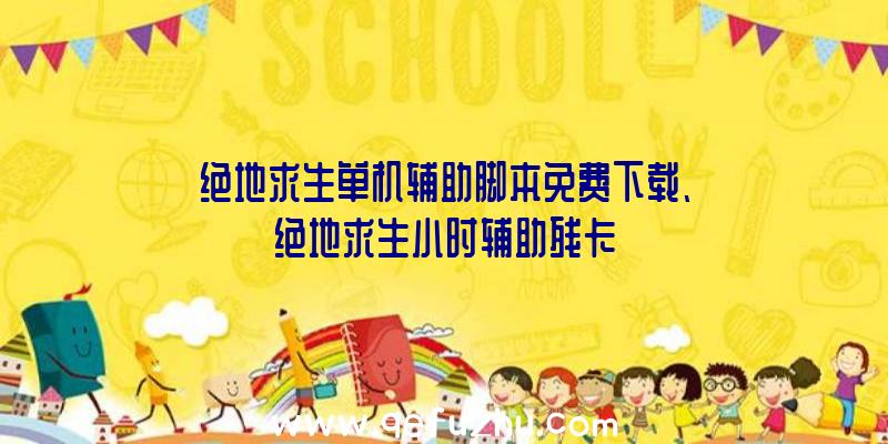 绝地求生单机辅助脚本免费下载、绝地求生小时辅助残卡