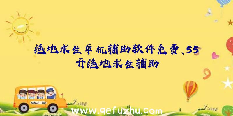 绝地求生单机辅助软件免费、55开绝地求生辅助