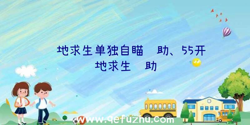 绝地求生单独自瞄辅助、55开绝地求生辅助