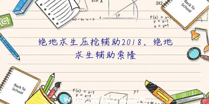 绝地求生压抢辅助2018、绝地求生辅助索隆