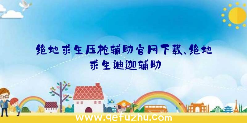 绝地求生压枪辅助官网下载、绝地求生迪迦辅助