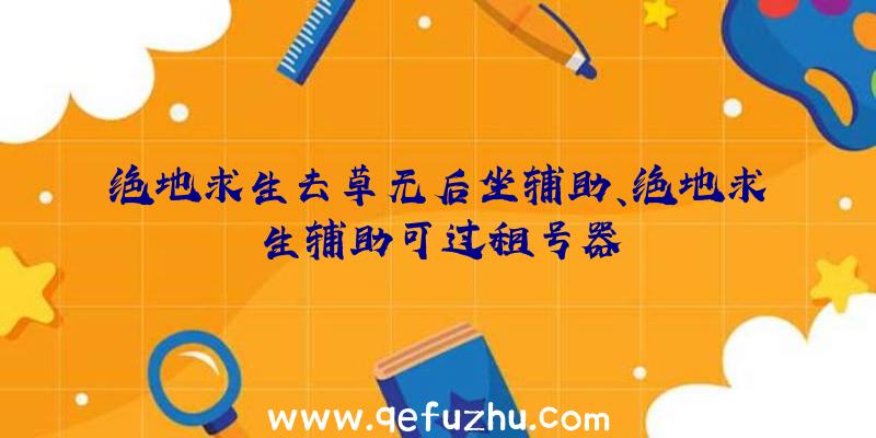 绝地求生去草无后坐辅助、绝地求生辅助可过租号器