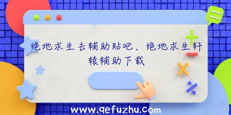 绝地求生去辅助贴吧、绝地求生轩辕辅助下载