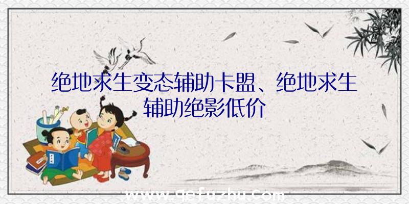 绝地求生变态辅助卡盟、绝地求生辅助绝影低价