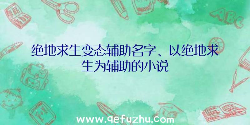 绝地求生变态辅助名字、以绝地求生为辅助的小说