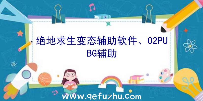 绝地求生变态辅助软件、02PUBG辅助