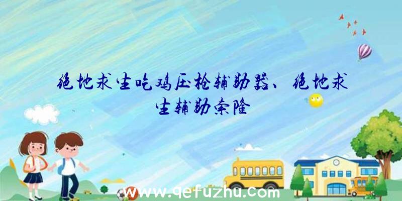 绝地求生吃鸡压枪辅助器、绝地求生辅助索隆