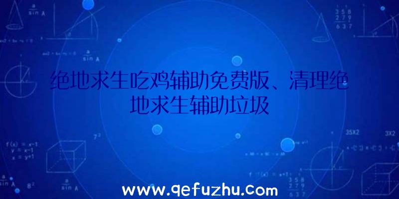 绝地求生吃鸡辅助免费版、清理绝地求生辅助垃圾