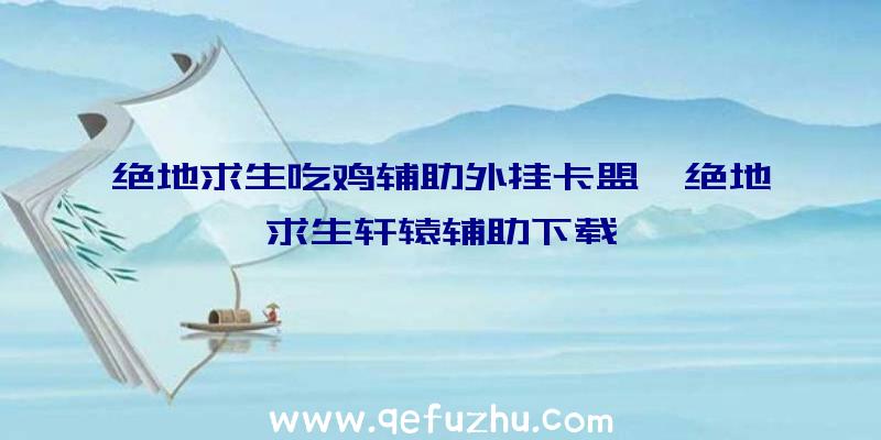 绝地求生吃鸡辅助外挂卡盟、绝地求生轩辕辅助下载