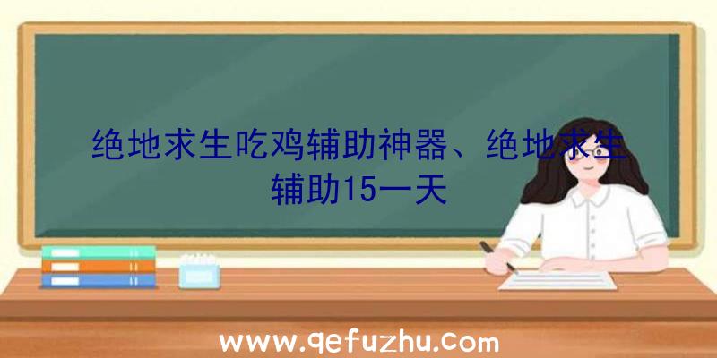 绝地求生吃鸡辅助神器、绝地求生辅助15一天