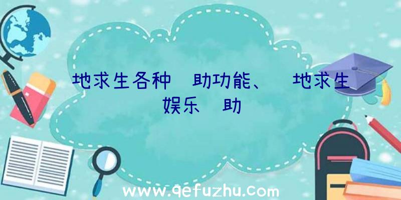 绝地求生各种辅助功能、绝地求生娱乐辅助