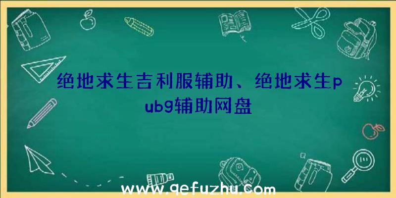 绝地求生吉利服辅助、绝地求生pubg辅助网盘