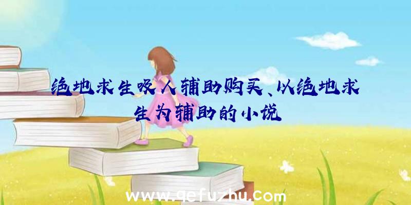 绝地求生吸人辅助购买、以绝地求生为辅助的小说