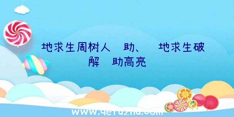 绝地求生周树人辅助、绝地求生破解辅助高亮